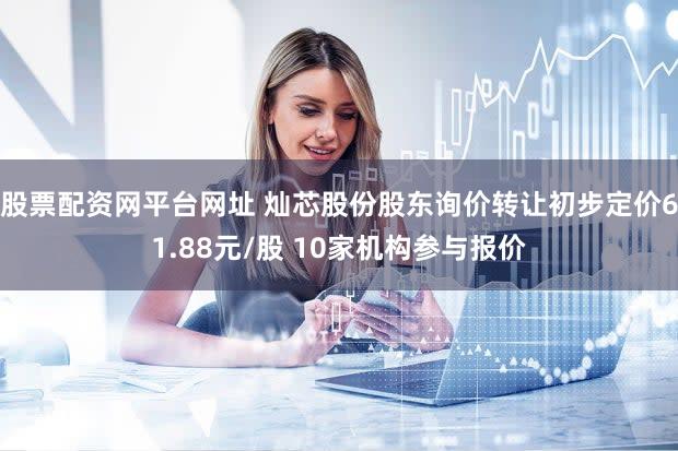 股票配资网平台网址 灿芯股份股东询价转让初步定价61.88元/股 10家机构参与报价