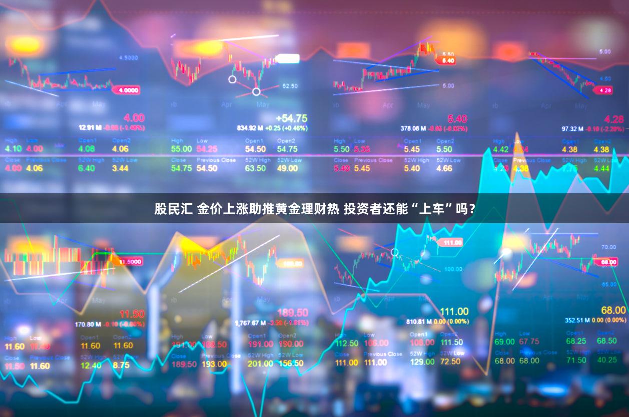 股民汇 金价上涨助推黄金理财热 投资者还能“上车”吗？