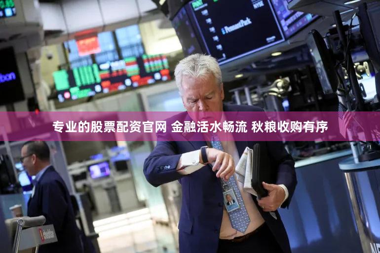 专业的股票配资官网 金融活水畅流 秋粮收购有序