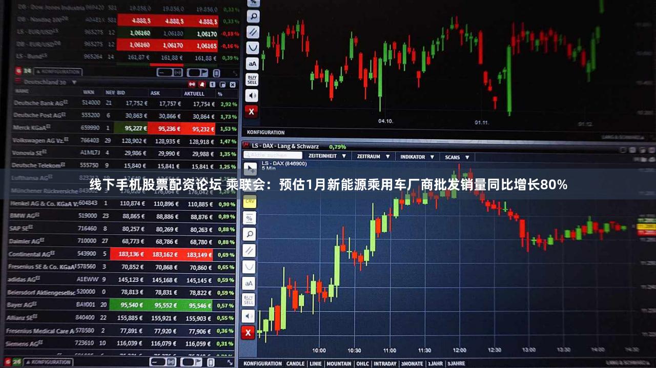 线下手机股票配资论坛 乘联会：预估1月新能源乘用车厂商批发销量同比增长80%