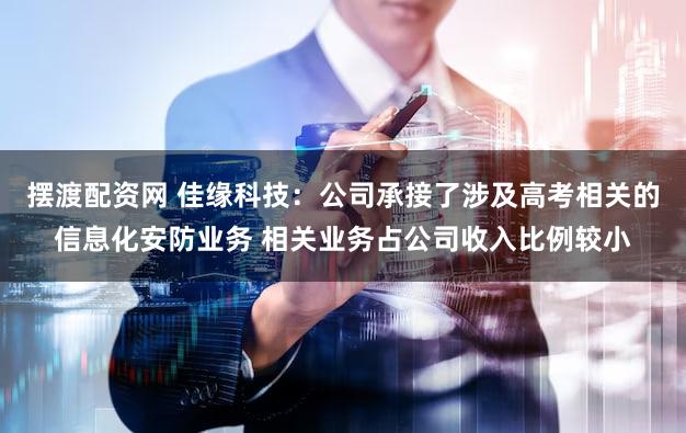 摆渡配资网 佳缘科技：公司承接了涉及高考相关的信息化安防业务 相关业务占公司收入比例较小