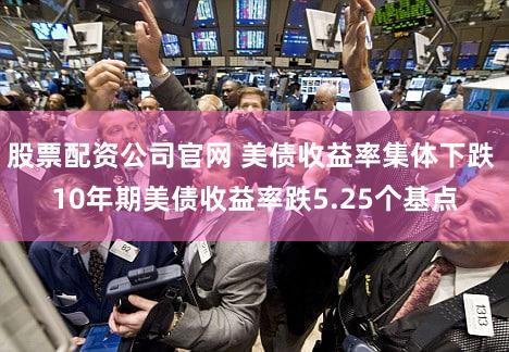 股票配资公司官网 美债收益率集体下跌 10年期美债收益率跌5.25个基点