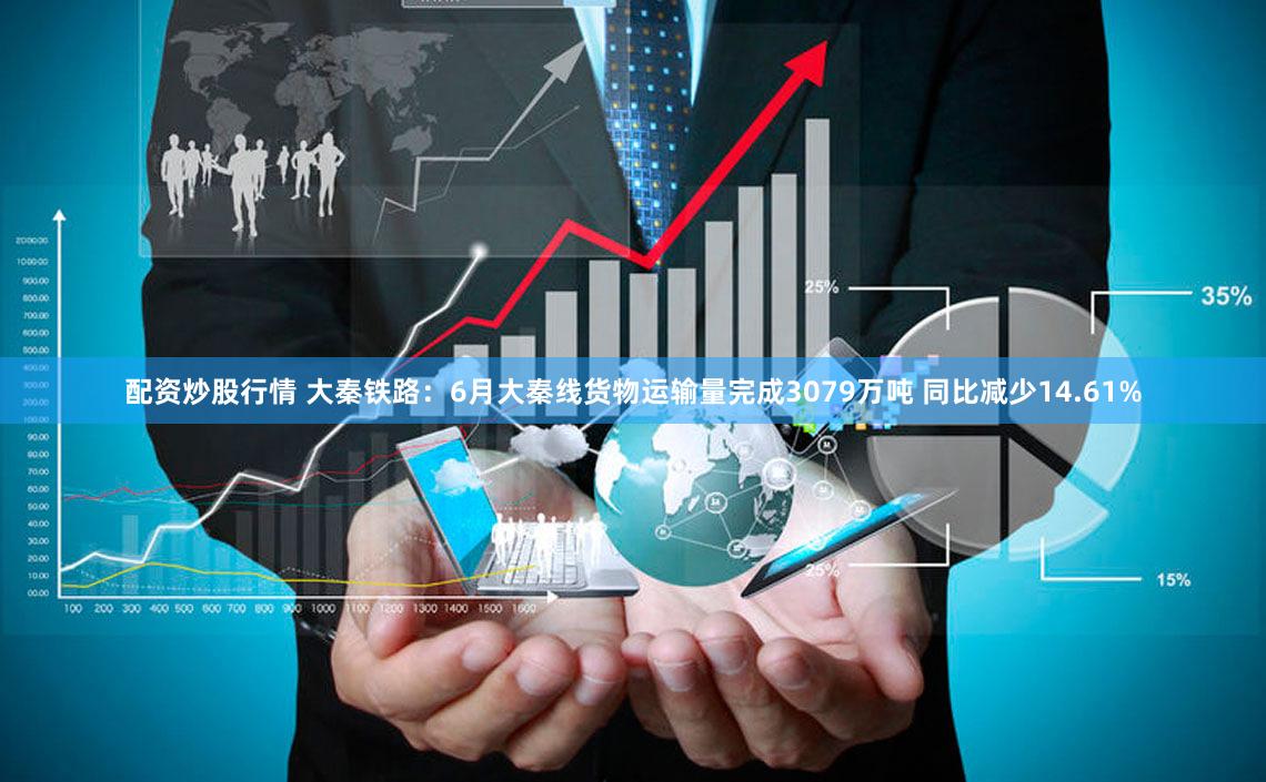 配资炒股行情 大秦铁路：6月大秦线货物运输量完成3079万吨 同比减少14.61%