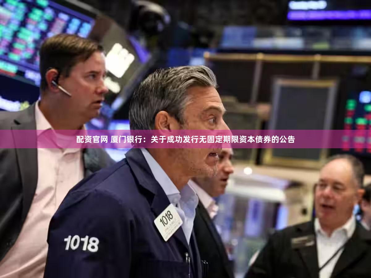 配资官网 厦门银行:关于成功发行无固定期限资本债券的公告