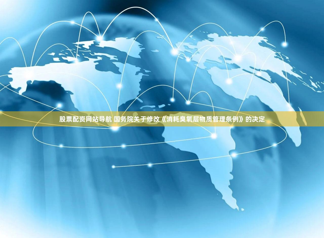 股票配资网站导航 国务院关于修改《消耗臭氧层物质管理条例》的决定