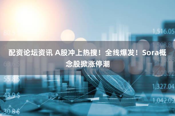 配资论坛资讯 A股冲上热搜!全线爆发!Sora概念股掀涨停潮