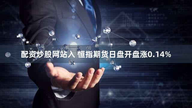 配资炒股网站入 恒指期货日盘开盘涨0.14%