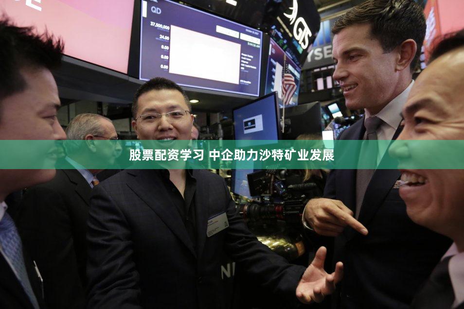股票配资学习 中企助力沙特矿业发展