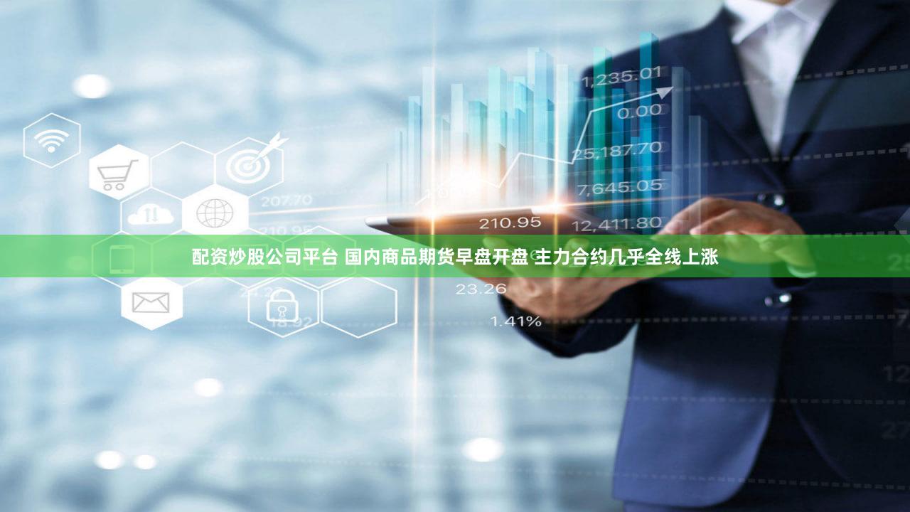 配资炒股公司平台 国内商品期货早盘开盘 主力合约几乎全线上涨