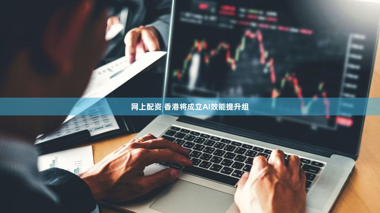 网上配资 香港将成立AI效能提升组
