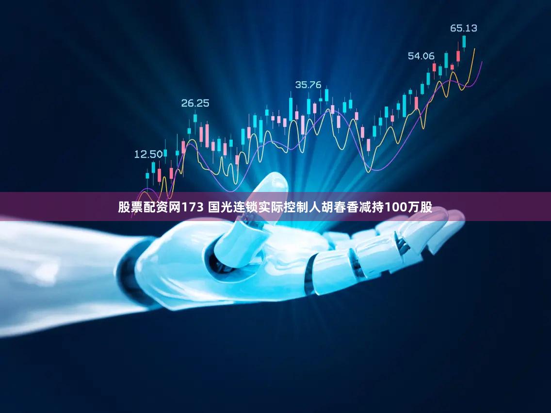 股票配资网173 国光连锁实际控制人胡春香减持100万股