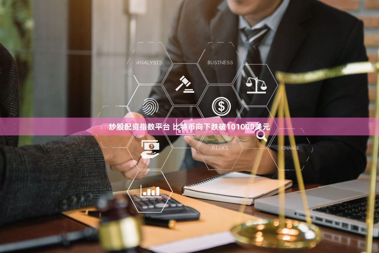 炒股配资指数平台 比特币向下跌破101000美元