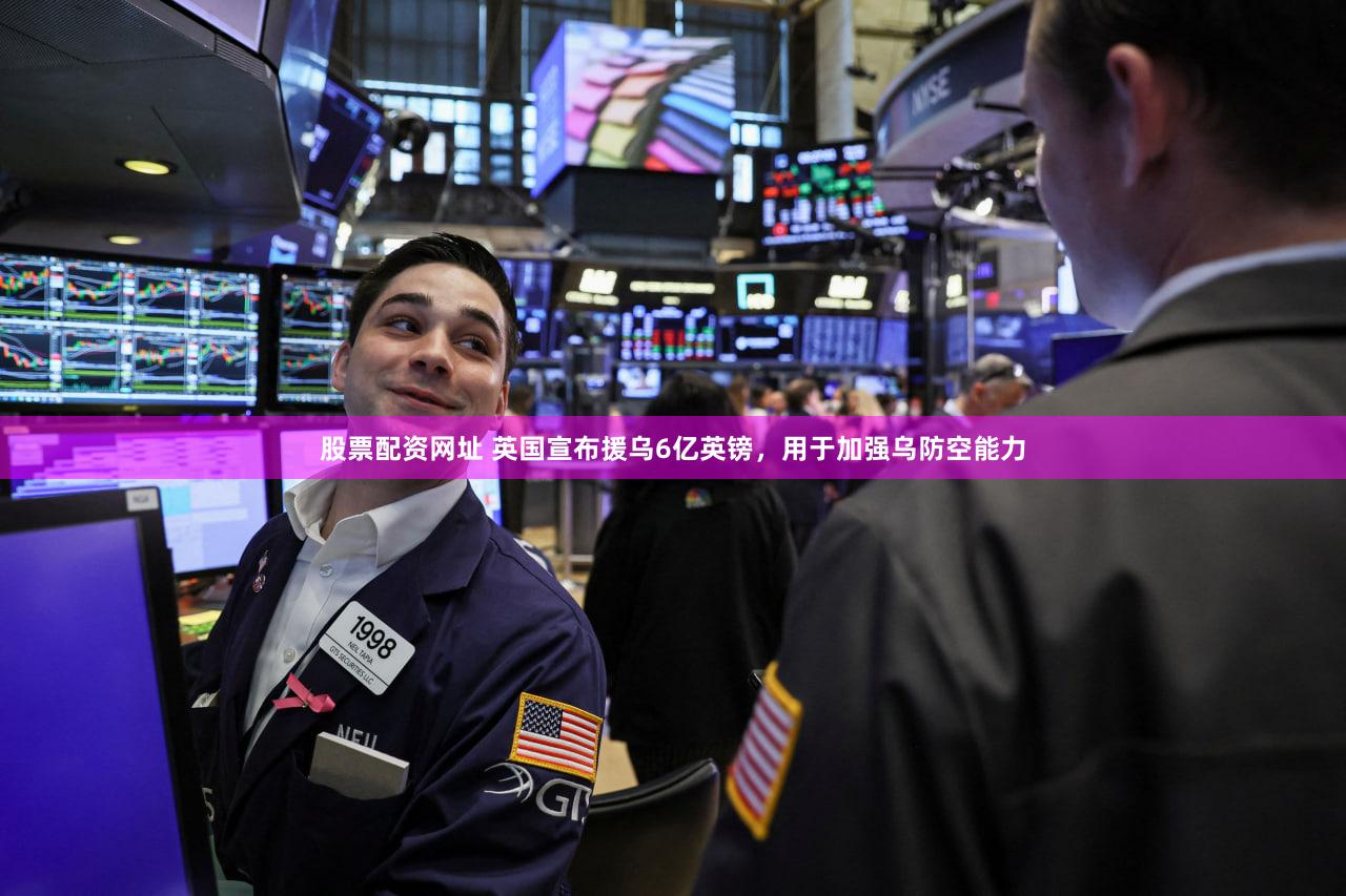 股票配资网址 英国宣布援乌6亿英镑，用于加强乌防空能力