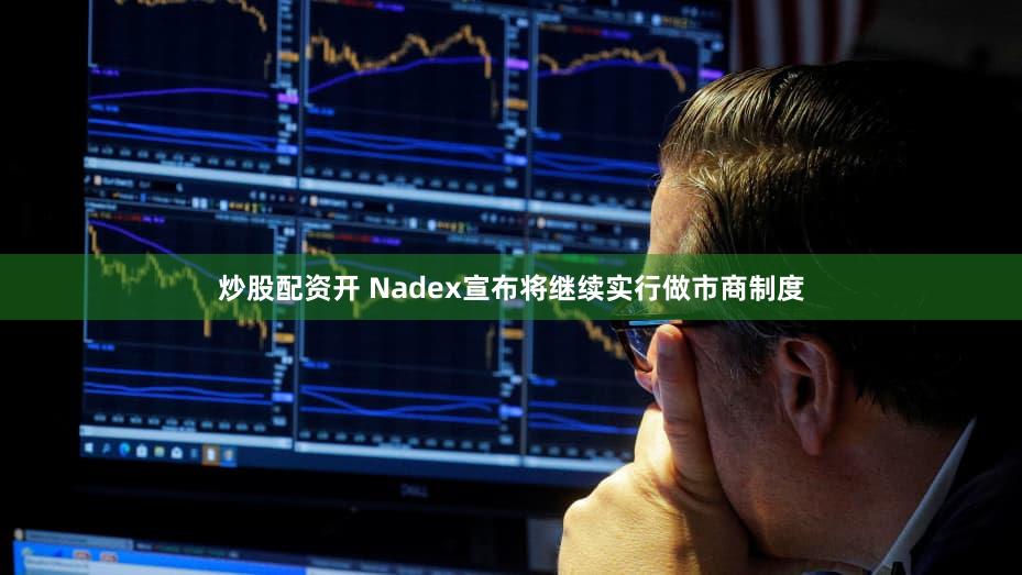 炒股配资开 Nadex宣布将继续实行做市商制度