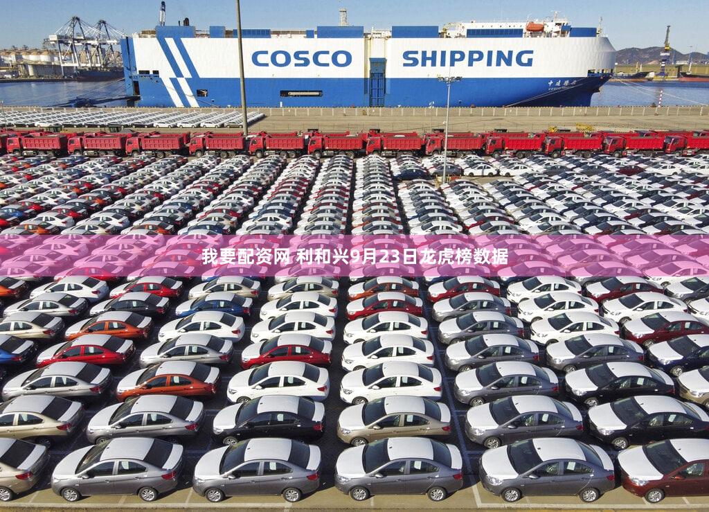 我要配资网 利和兴9月23日龙虎榜数据