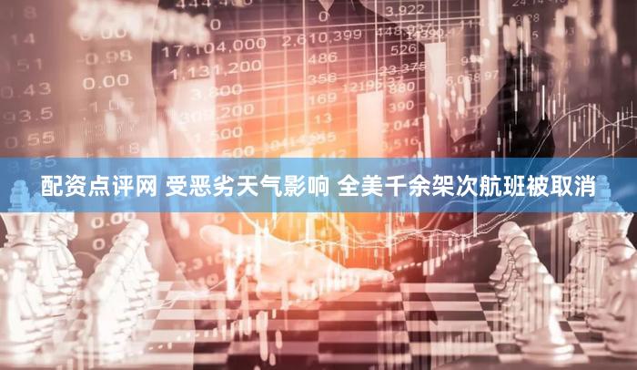 配资点评网 受恶劣天气影响 全美千余架次航班被取消