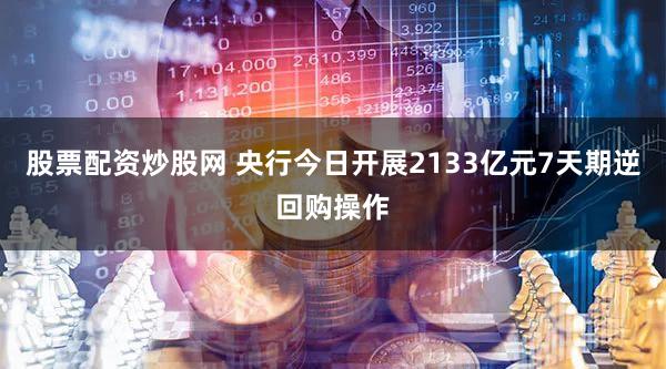 股票配资炒股网 央行今日开展2133亿元7天期逆回购操作