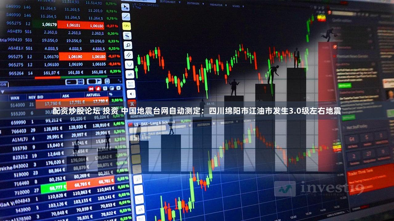 配资炒股论坛 投资 中国地震台网自动测定：四川绵阳市江油市发生3.0级左右地震