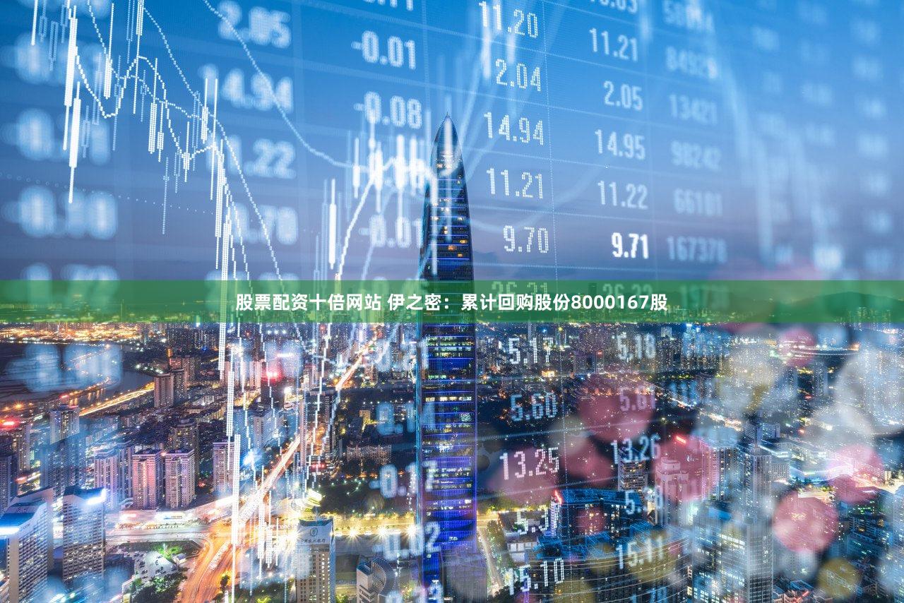 股票配资十倍网站 伊之密：累计回购股份8000167股