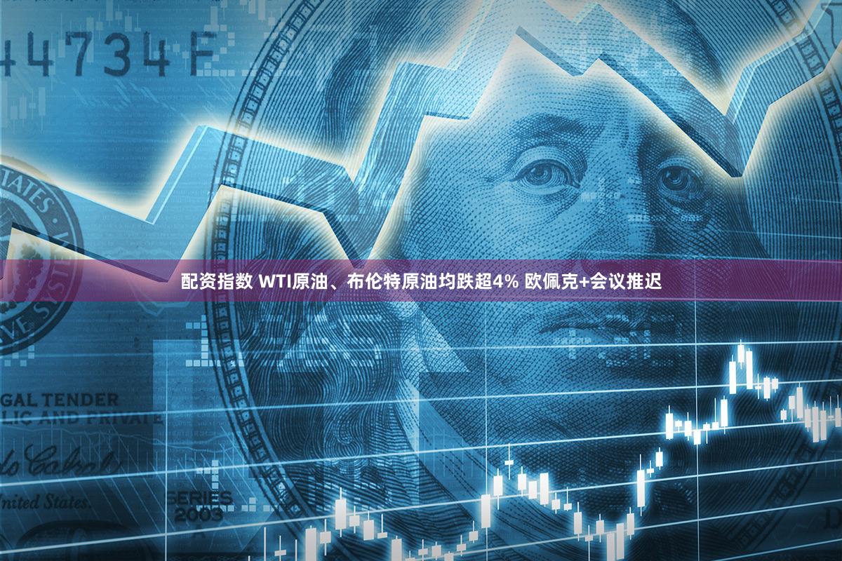 配资指数 WTI原油、布伦特原油均跌超4% 欧佩克+会议推迟