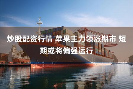 炒股配资行情 苹果主力领涨期市 短期或将偏强运行