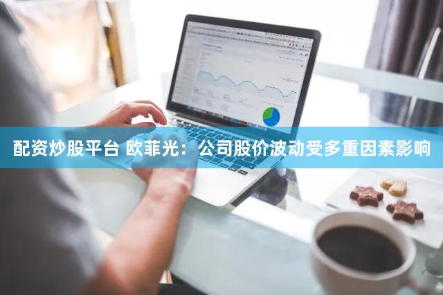 配资炒股平台 欧菲光：公司股价波动受多重因素影响
