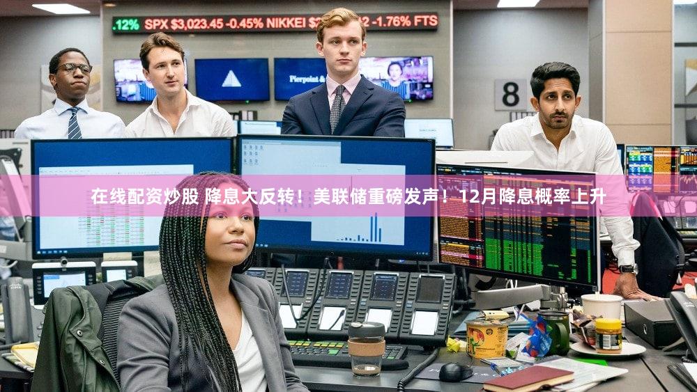 在线配资炒股 降息大反转！美联储重磅发声！12月降息概率上升