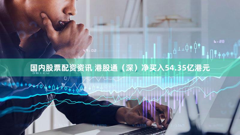 国内股票配资资讯 港股通(深)净买入54.35亿港元