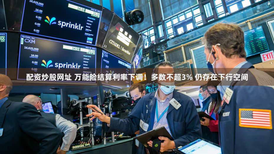 配资炒股网址 万能险结算利率下调！多数不超3% 仍存在下行空间