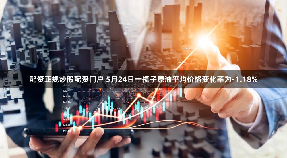 配资正规炒股配资门户 5月24日一揽子原油平均价格变化率为-1.18%
