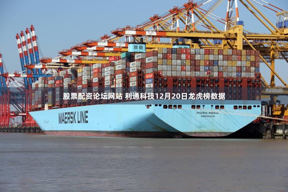 股票配资论坛网站 利通科技12月20日龙虎榜数据