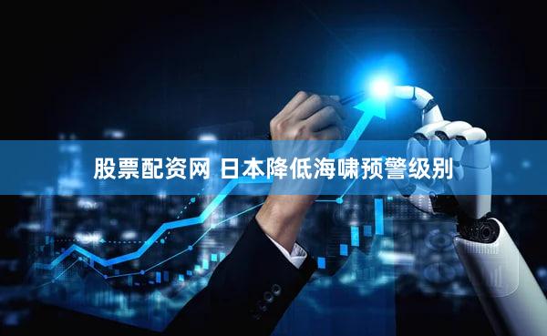 股票配资网 日本降低海啸预警级别