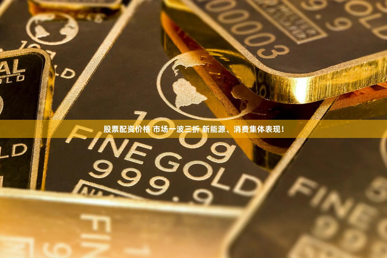 股票配资价格 市场一波三折 新能源、消费集体表现！