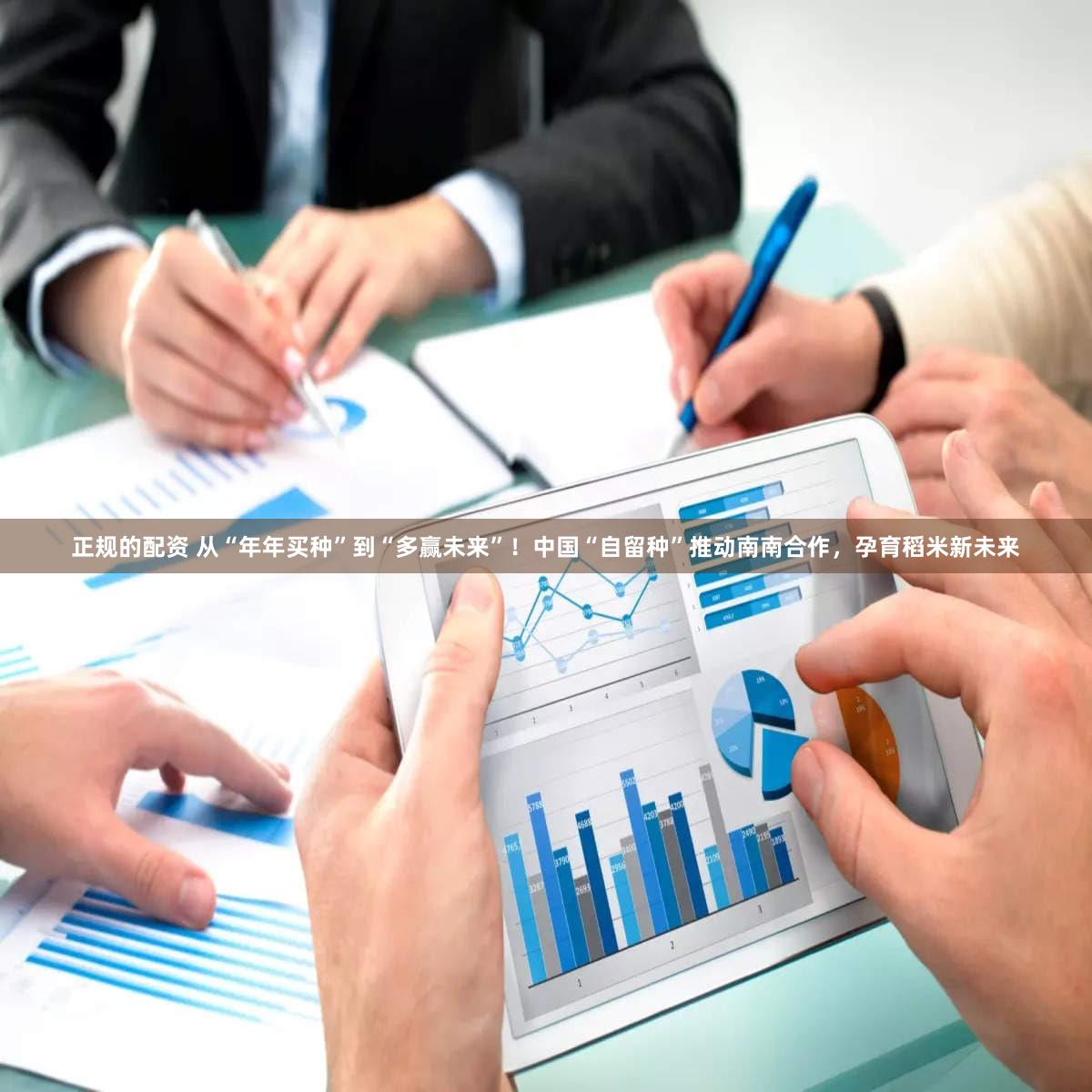 正规的配资 从“年年买种”到“多赢未来”！中国“自留种”推动南南合作，孕育稻米新未来