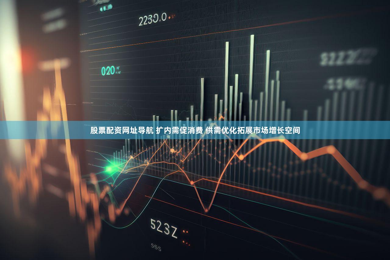 股票配资网址导航 扩内需促消费 供需优化拓展市场增长空间