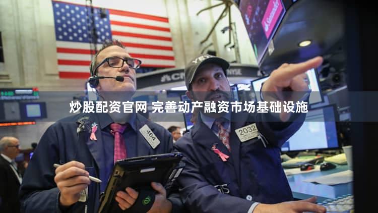 炒股配资官网 完善动产融资市场基础设施