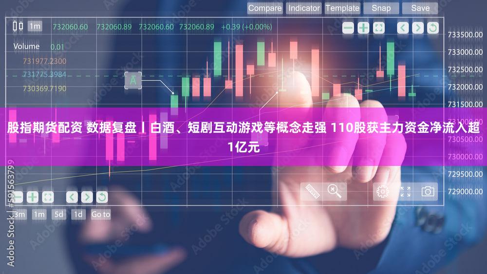 股指期货配资 数据复盘丨白酒、短剧互动游戏等概念走强 110股获主力资金净流入超1亿元