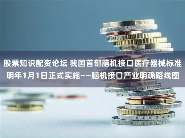 股票知识配资论坛 我国首部脑机接口医疗器械标准明年1月1日正式实施——脑机接口产业明确路线图