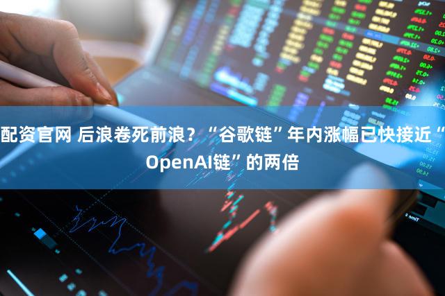 配资官网 后浪卷死前浪?“谷歌链”年内涨幅已快接近“OpenAI链”的两倍