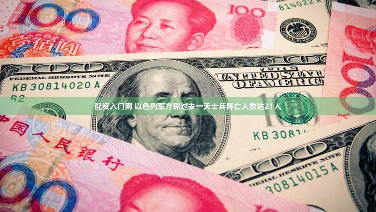 配资入门网 以色列军方称过去一天士兵阵亡人数达21人