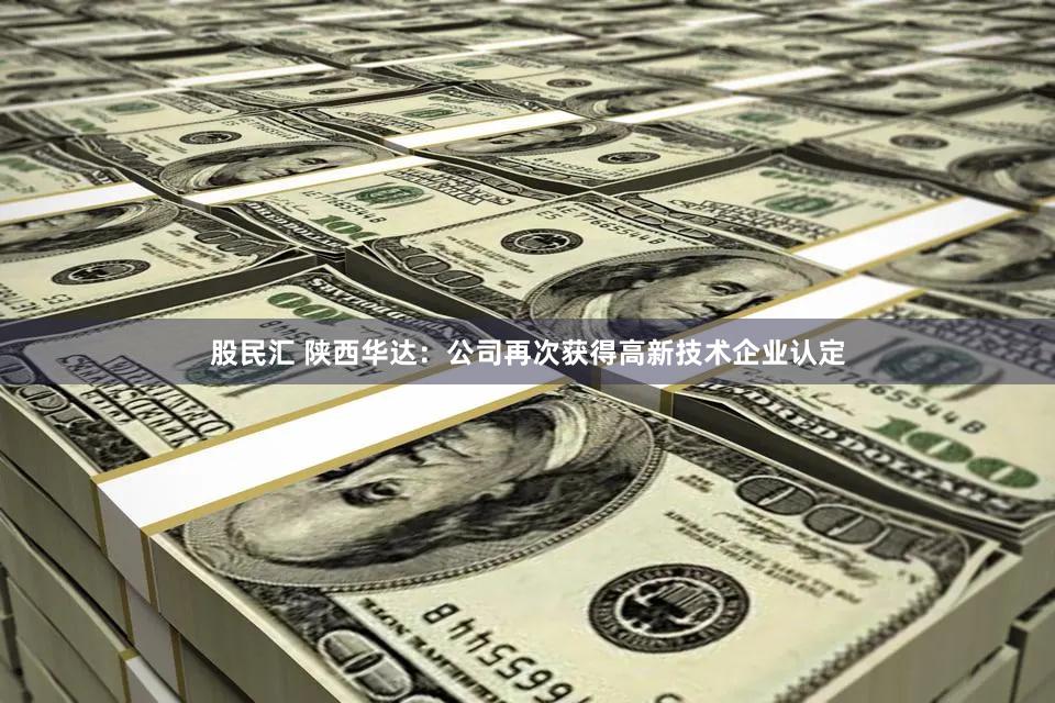 股民汇 陕西华达：公司再次获得高新技术企业认定