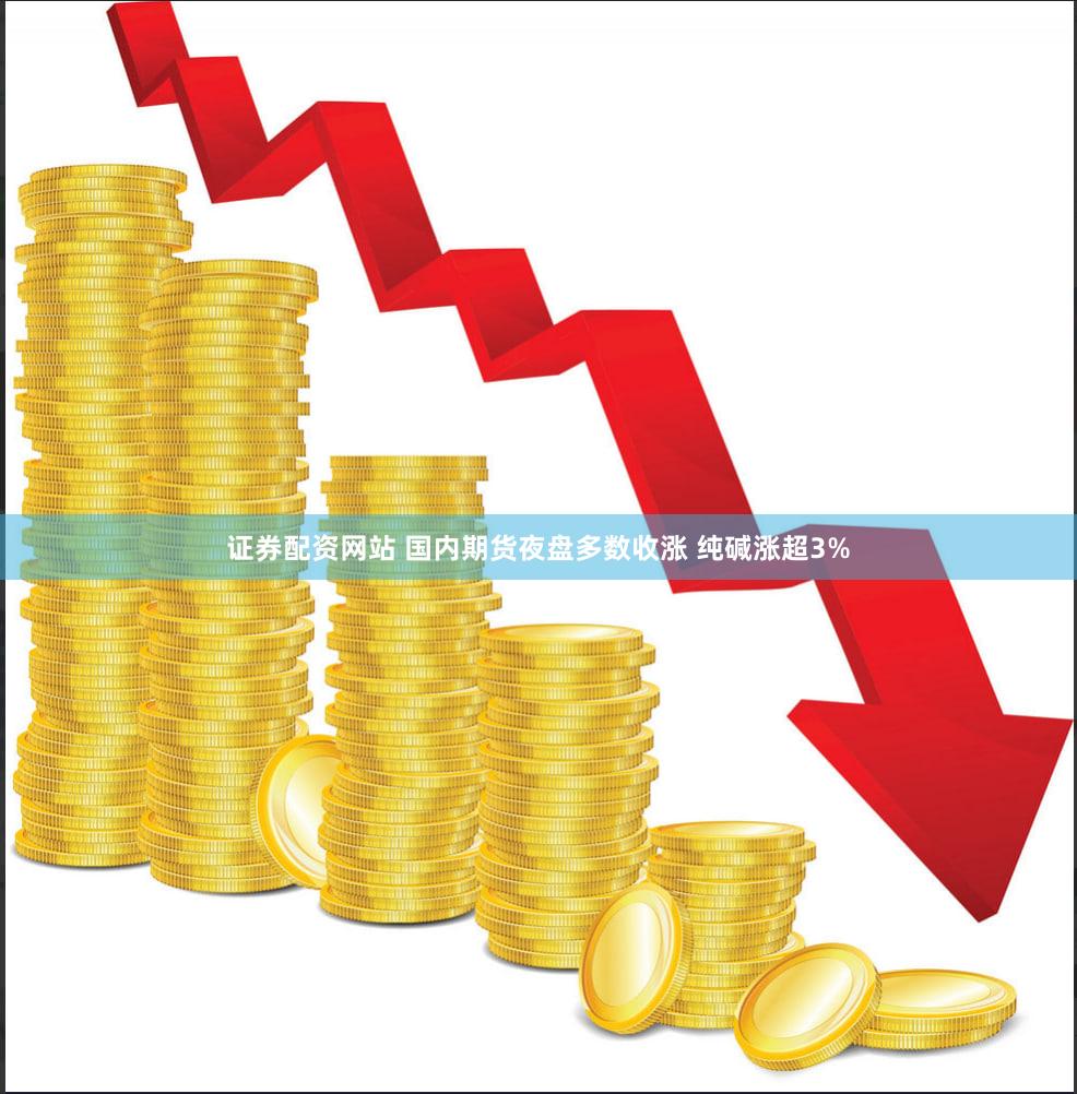 证券配资网站 国内期货夜盘多数收涨 纯碱涨超3%