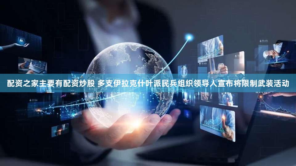 配资之家主要有配资炒股 多支伊拉克什叶派民兵组织领导人宣布将限制武装活动