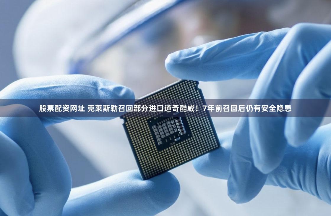 股票配资网址 克莱斯勒召回部分进口道奇酷威!7年前召回后仍有安全隐患