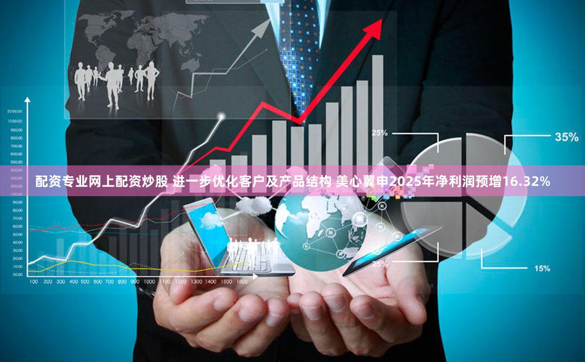 配资专业网上配资炒股 进一步优化客户及产品结构 美心翼申2025年净利润预增16.32%