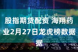 股指期货配资 海翔药业2月27日龙虎榜数据