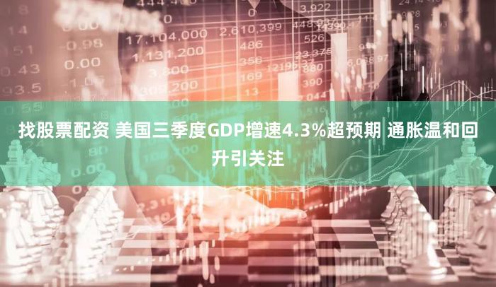 找股票配资 美国三季度GDP增速4.3%超预期 通胀温和回升引关注