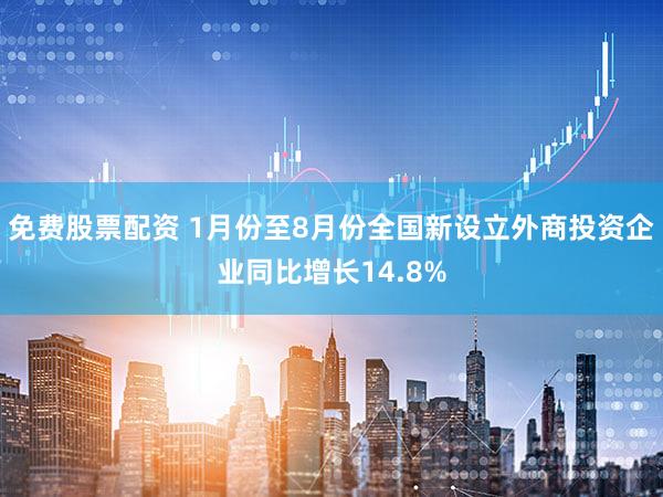 免费股票配资 1月份至8月份全国新设立外商投资企业同比增长14.8%