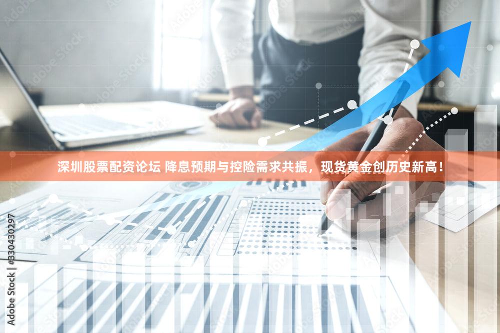 深圳股票配资论坛 降息预期与控险需求共振，现货黄金创历史新高！