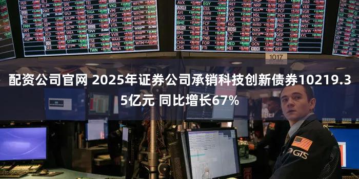 配资公司官网 2025年证券公司承销科技创新债券10219.35亿元 同比增长67%